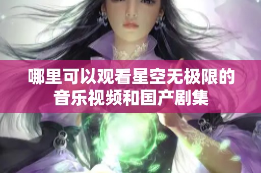 哪里可以观看星空无极限的音乐视频和国产剧集