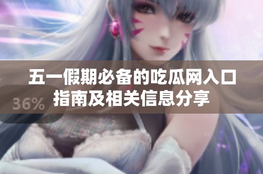 五一假期必备的吃瓜网入口指南及相关信息分享