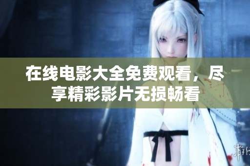 在线电影大全免费观看，尽享精彩影片无损畅看
