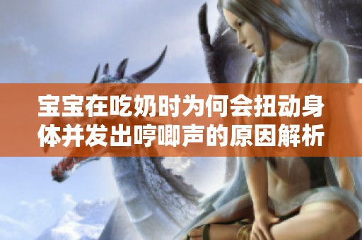 宝宝在吃奶时为何会扭动身体并发出哼唧声的原因解析