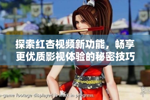 探索红杏视频新功能，畅享更优质影视体验的秘密技巧
