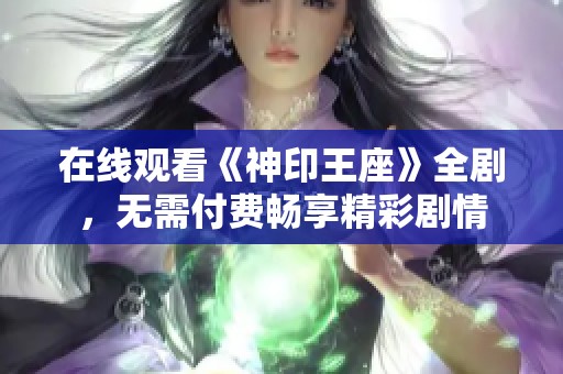 在线观看《神印王座》全剧，无需付费畅享精彩剧情