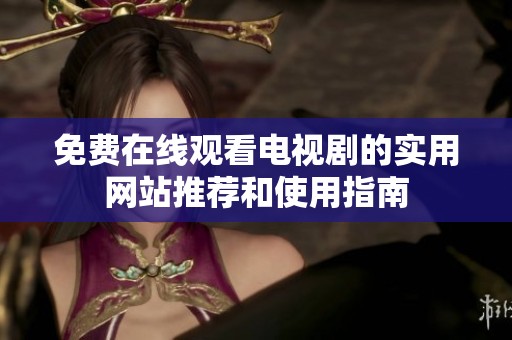免费在线观看电视剧的实用网站推荐和使用指南