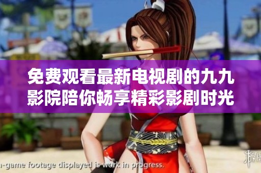 免费观看最新电视剧的九九影院陪你畅享精彩影剧时光