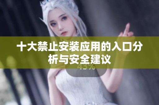 十大禁止安装应用的入口分析与安全建议
