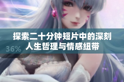 探索二十分钟短片中的深刻人生哲理与情感纽带