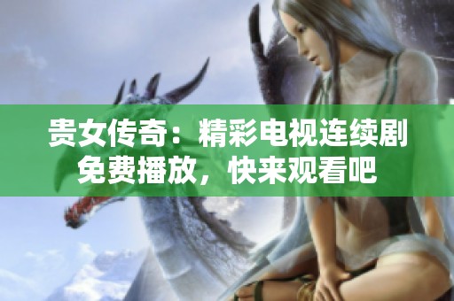 贵女传奇：精彩电视连续剧免费播放，快来观看吧