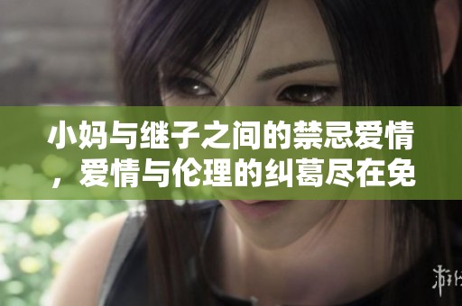 小妈与继子之间的禁忌爱情，爱情与伦理的纠葛尽在免费观看电视剧中