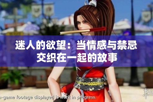 迷人的欲望：当情感与禁忌交织在一起的故事