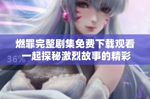 燃罪完整剧集免费下载观看 一起探秘激烈故事的精彩旅程