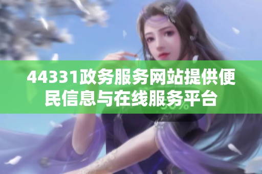 44331政务服务网站提供便民信息与在线服务平台