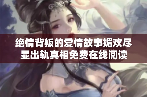 绝情背叛的爱情故事媚欢尽显出轨真相免费在线阅读