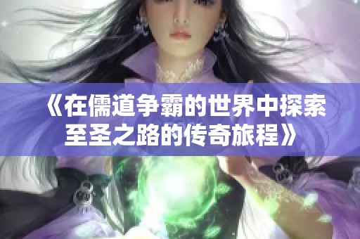 《在儒道争霸的世界中探索至圣之路的传奇旅程》