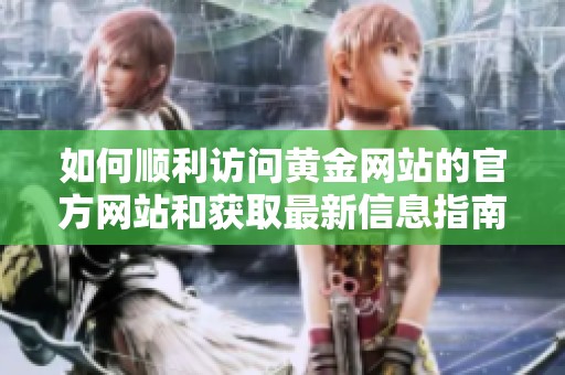如何顺利访问黄金网站的官方网站和获取最新信息指南
