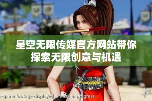 星空无限传媒官方网站带你探索无限创意与机遇