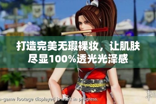 打造完美无瑕裸妆，让肌肤尽显100%透光光泽感