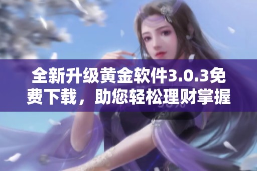 全新升级黄金软件3.0.3免费下载，助您轻松理财掌握投资先机