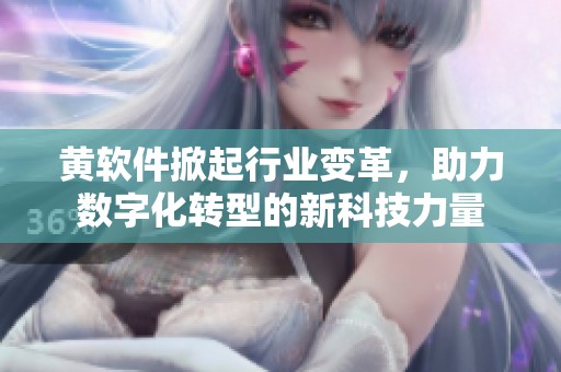 黄软件掀起行业变革，助力数字化转型的新科技力量