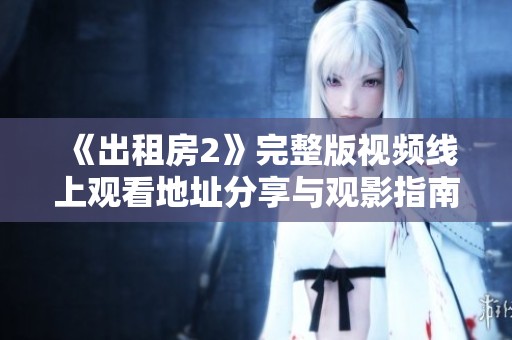 《出租房2》完整版视频线上观看地址分享与观影指南