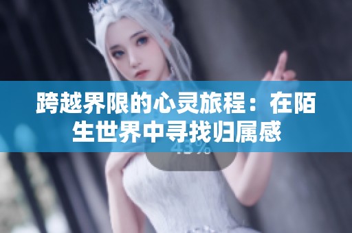 跨越界限的心灵旅程：在陌生世界中寻找归属感