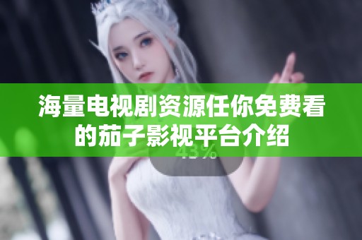 海量电视剧资源任你免费看的茄子影视平台介绍