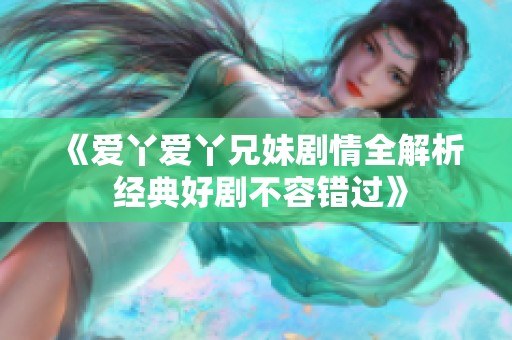 《爱丫爱丫兄妹剧情全解析 经典好剧不容错过》