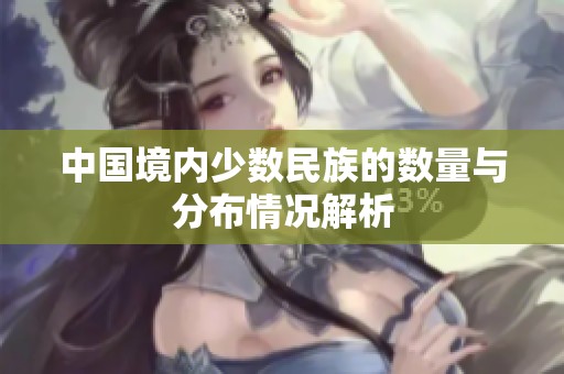 中国境内少数民族的数量与分布情况解析