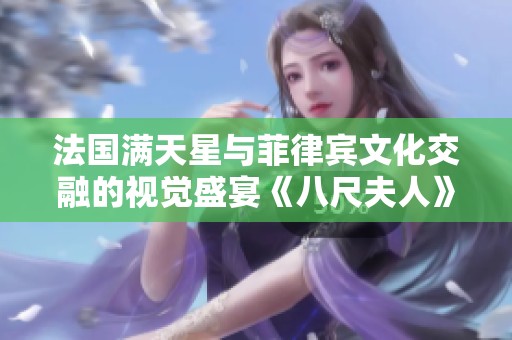 法国满天星与菲律宾文化交融的视觉盛宴《八尺夫人》