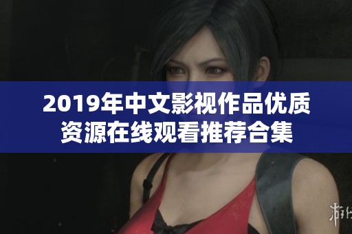 2019年中文影视作品优质资源在线观看推荐合集