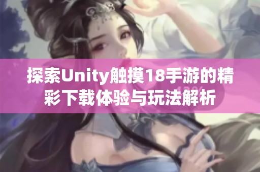 探索Unity触摸18手游的精彩下载体验与玩法解析