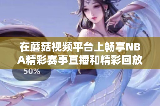 在蘑菇视频平台上畅享NBA精彩赛事直播和精彩回放