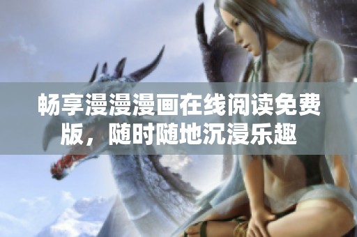 畅享漫漫漫画在线阅读免费版，随时随地沉浸乐趣