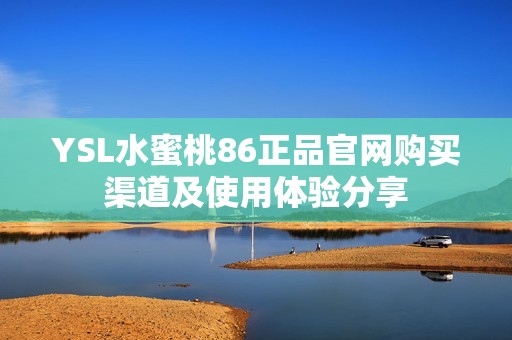 YSL水蜜桃86正品官网购买渠道及使用体验分享