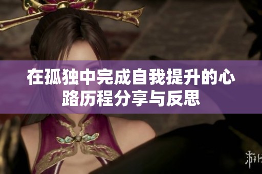 在孤独中完成自我提升的心路历程分享与反思