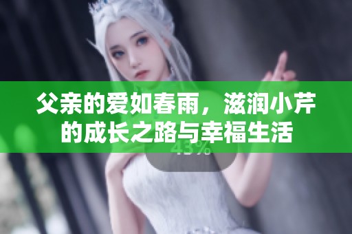 父亲的爱如春雨，滋润小芹的成长之路与幸福生活