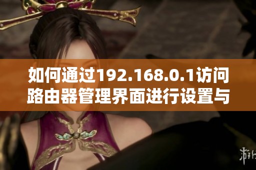 如何通过192.168.0.1访问路由器管理界面进行设置与调试