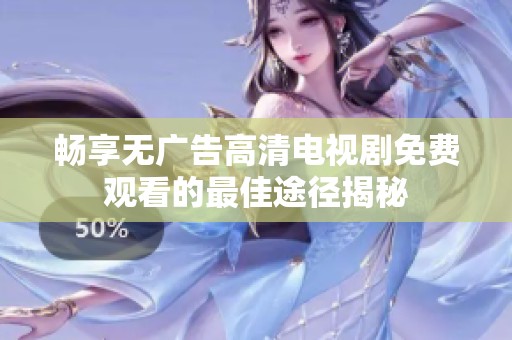 畅享无广告高清电视剧免费观看的最佳途径揭秘