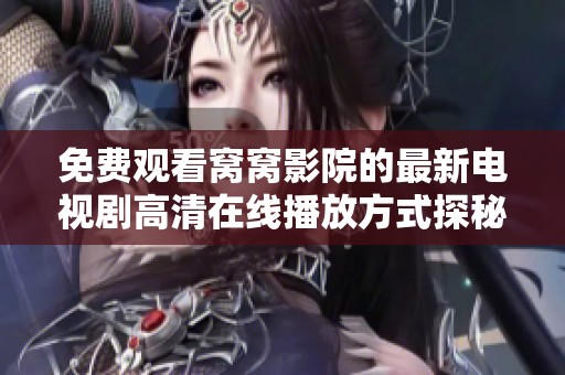 免费观看窝窝影院的最新电视剧高清在线播放方式探秘