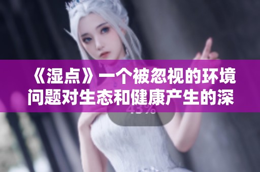 《湿点》一个被忽视的环境问题对生态和健康产生的深远影响