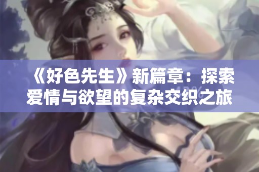 《好色先生》新篇章：探索爱情与欲望的复杂交织之旅