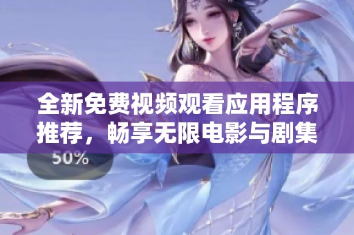 全新免费视频观看应用程序推荐，畅享无限电影与剧集乐趣