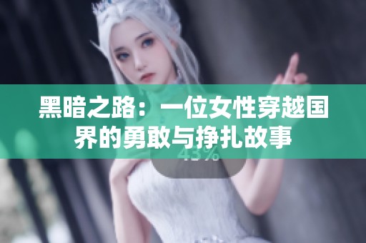 黑暗之路：一位女性穿越国界的勇敢与挣扎故事