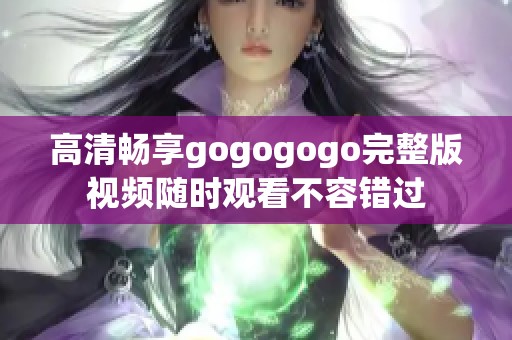 高清畅享gogogogo完整版视频随时观看不容错过