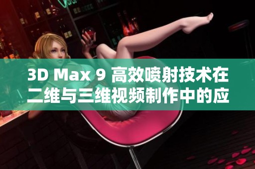 3D Max 9 高效喷射技术在二维与三维视频制作中的应用解析