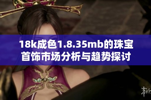 18k成色1.8.35mb的珠宝首饰市场分析与趋势探讨