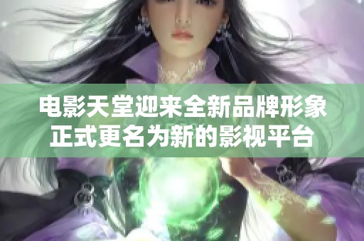 电影天堂迎来全新品牌形象正式更名为新的影视平台