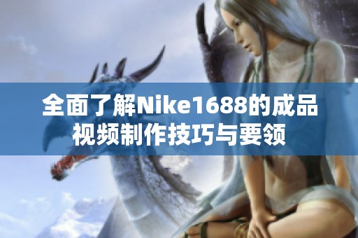 全面了解Nike1688的成品视频制作技巧与要领