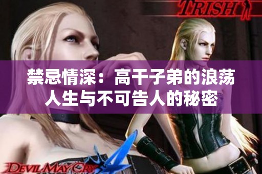 禁忌情深：高干子弟的浪荡人生与不可告人的秘密