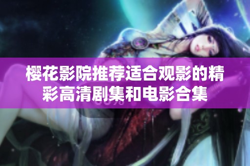樱花影院推荐适合观影的精彩高清剧集和电影合集