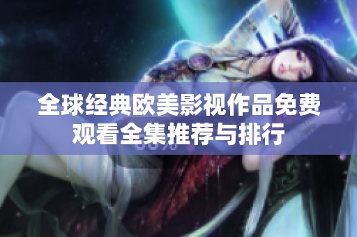 全球经典欧美影视作品免费观看全集推荐与排行
